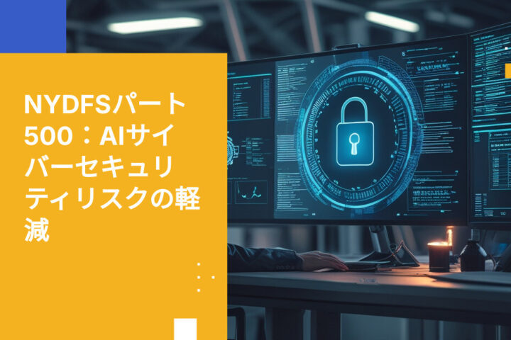 NYDFSパート500とAI：ニューヨーク州のサイバーセキュリティ規制がエージェントガバナンスに求めるもの