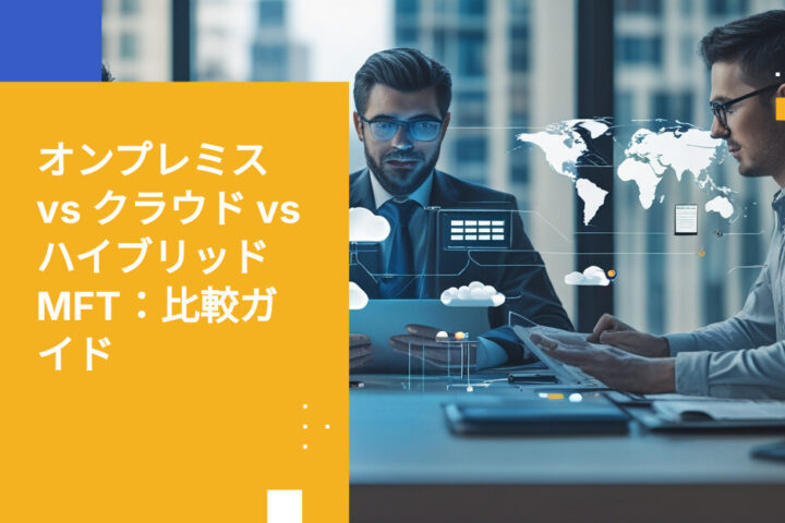 オンプレミス vs クラウド vs ハイブリッドMFT：2026年機能別徹底比較