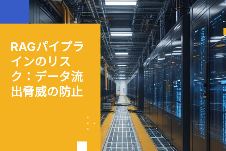 RAGパイプラインがデータ流出の経路になる可能性は？セキュリティチームが見落としているリスク