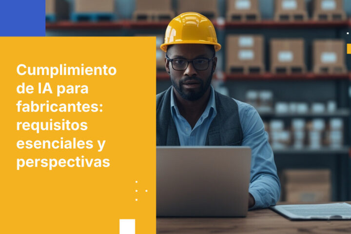Requisitos de cumplimiento de IA para fabricantes: lo que necesitas saber