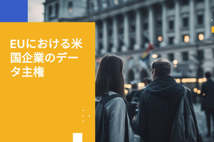 欧州顧客向けサービス提供時に米国企業がEUデータ主権法に対応する方法