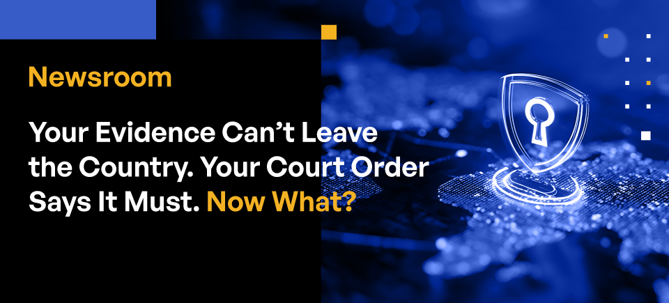 Your Evidence Can’t Leave the Country. Your Court Order Says It Must. Now What?