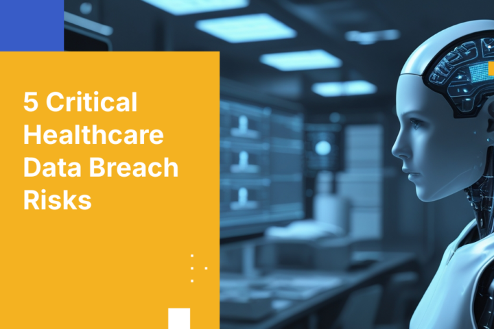 5 Critical Healthcare Data Breach Risks