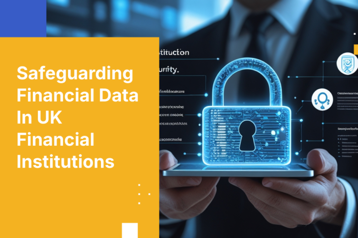 Safeguarding Financial Data In UK Financial Institutions