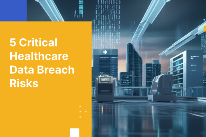 5 Critical Healthcare Data Breach Risks