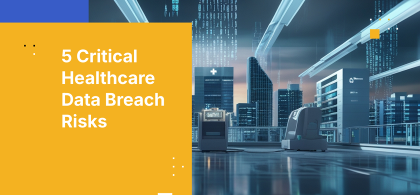 5 Critical Healthcare Data Breach Risks