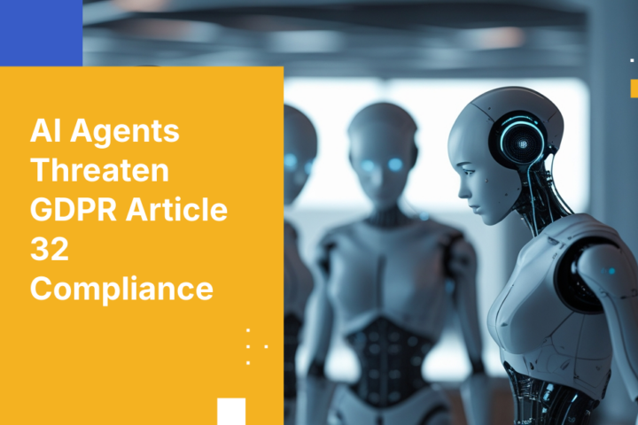 AI Agents Threaten GDPR Article 32 Compliance