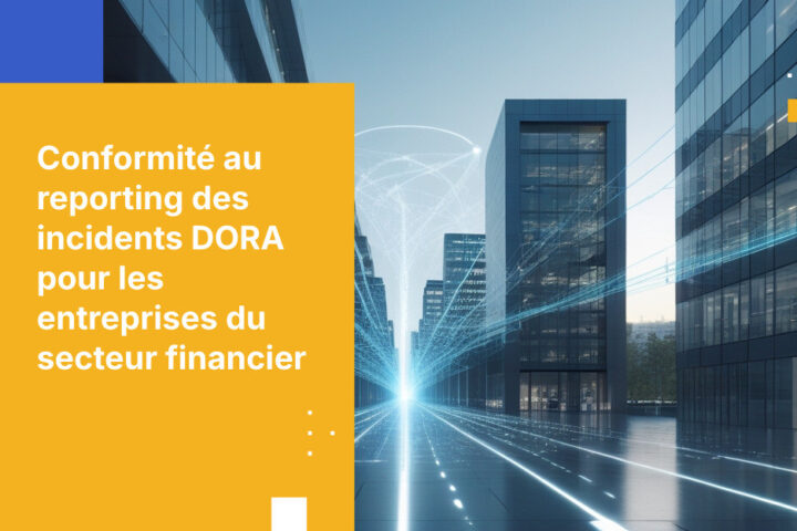 Exigences de conformité en matière de déclaration d’incidents DORA pour les services financiers