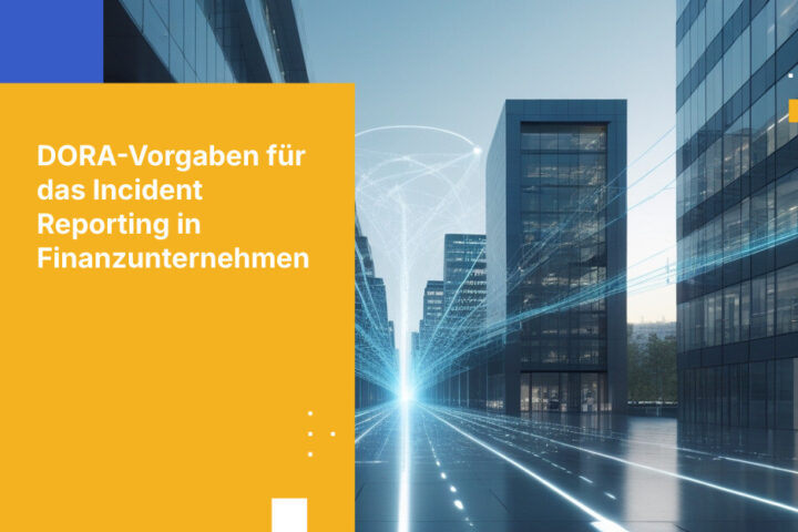 DORA-Vorgaben für das Incident Reporting in der Finanzdienstleistungsbranche