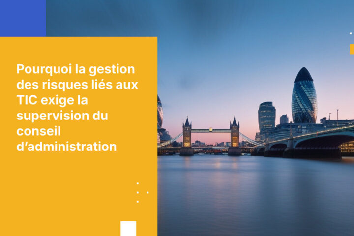 Pourquoi la gestion des risques informatiques est désormais une priorité au niveau du conseil d’administration pour les banques britanniques