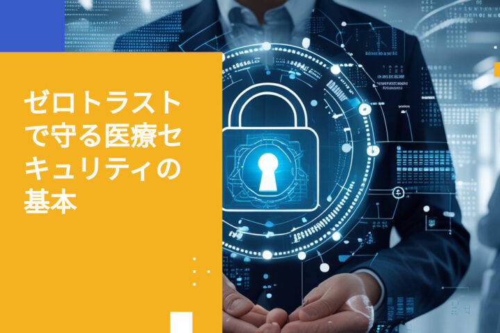 ヘルスケア組織におけるゼロトラスト・セキュリティの導入方法