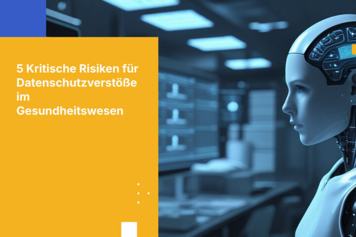 Die 5 größten Risiken für Datenschutzverstöße im Gesundheitswesen und wie Sie sie verhindern