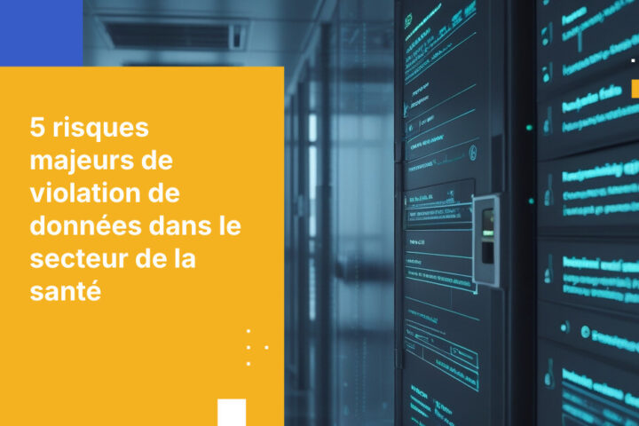 Les 5 principaux risques de violation de données dans les organisations de santé et comment s’en protéger