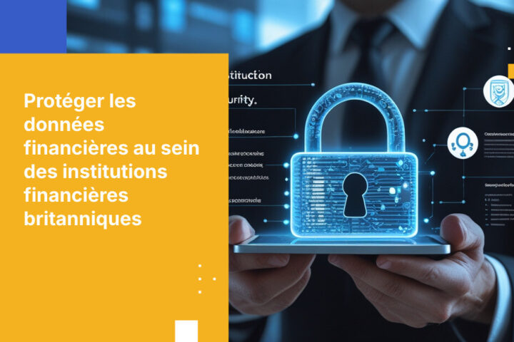 Bonnes pratiques pour protéger les données clients dans les institutions financières au Royaume-Uni