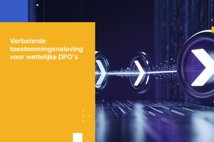 Wat juridische DPO’s nodig hebben om naleving van strengere toestemmingsvereisten aan te tonen