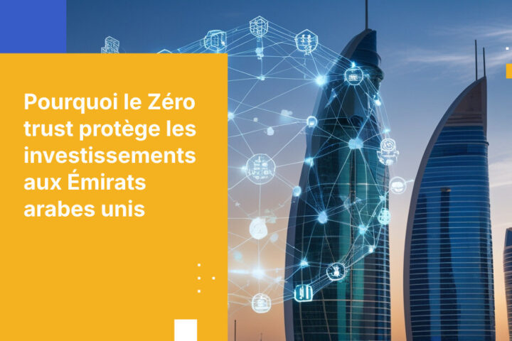 Pourquoi l’architecture Zero Trust est essentielle pour les sociétés d’investissement aux Émirats arabes unis