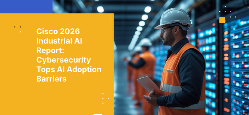 Cisco 2026 Industrial AI Report: Cybersecurity Tops AI Adoption Barriers