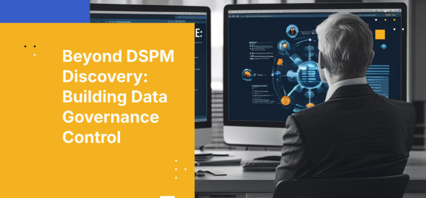 Beyond DSPM Discovery: Building Data Governance Control