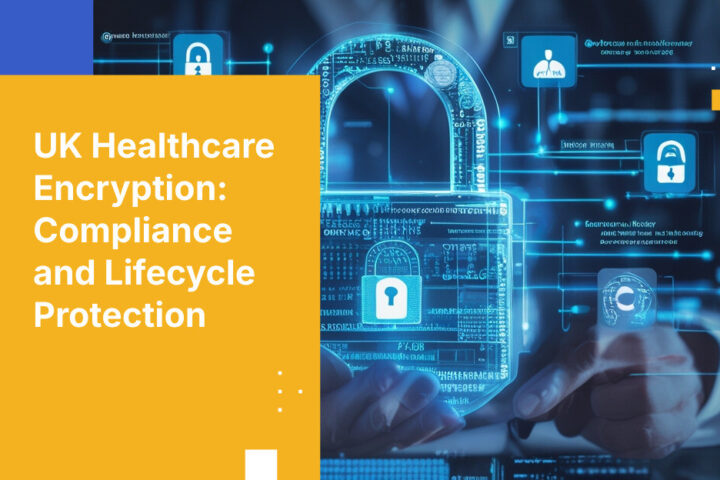 UK Healthcare Encryption: Compliance and Lifecycle Protection