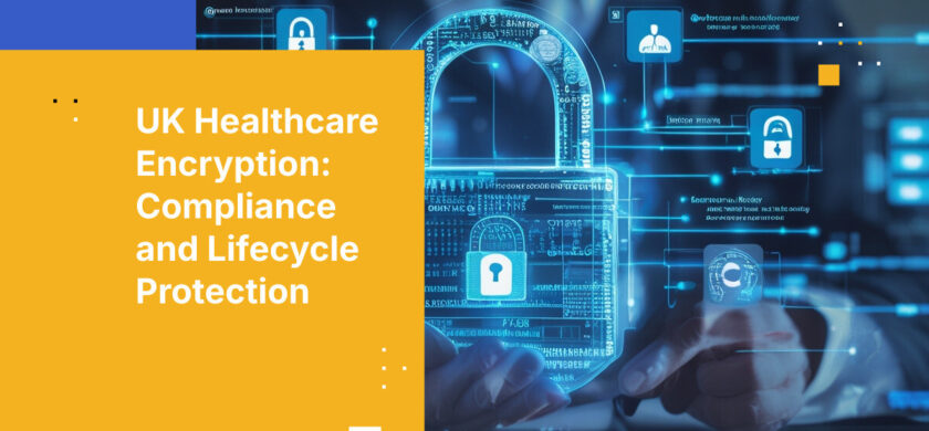 UK Healthcare Encryption: Compliance and Lifecycle Protection