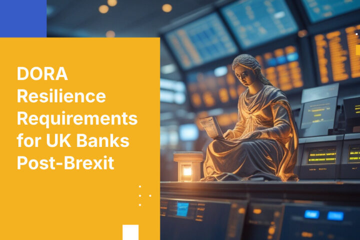 DORA Resilience Requirements for UK Banks Post-Brexit