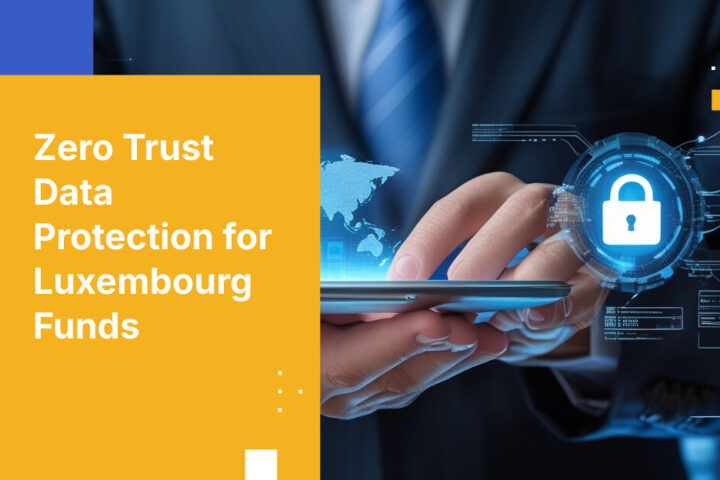 Zero Trust Data Protection for Luxembourg Funds