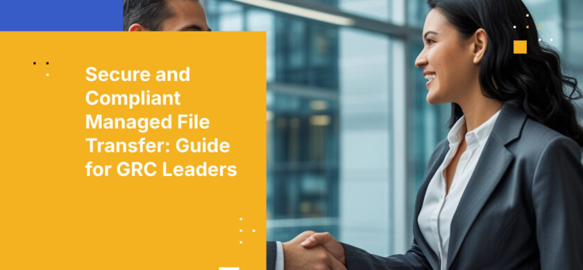 Secure and Compliant Managed File Transfer: Guide for GRC Leaders