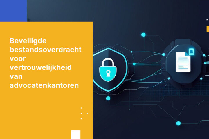 Hoe vertrouwelijke bestandsoverdracht tussen advocatenkantoren beveiligen