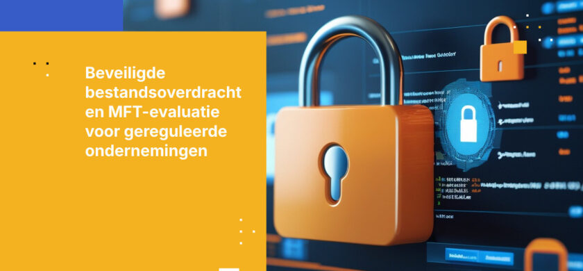 Beveiligde bestandsoverdracht voor gereguleerde ondernemingen: Hoe MFT- en beveiligde samenwerkingsplatforms te evalueren