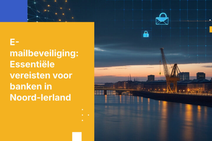 Waarom banken in Noord-Ierland betere e-mailbeveiliging nodig hebben
