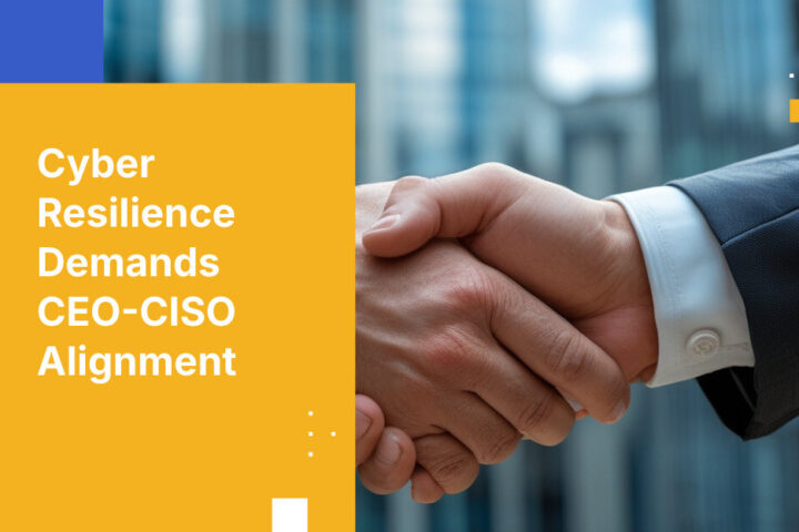 Cyber Resilience Demands CEO-CISO Alignment