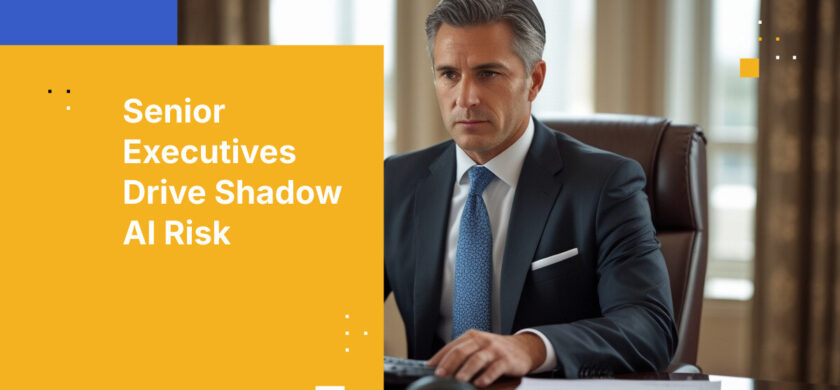 Senior Executives Drive Shadow AI Risk