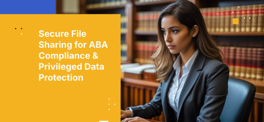 Secure File Sharing for ABA Compliance & Privileged Data Protection