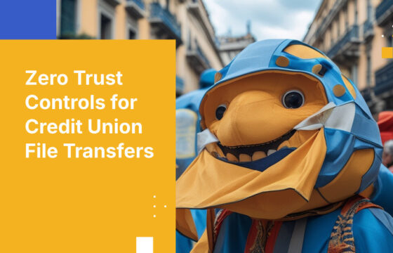 Zero Trust Controls for Credit Union File Transfers