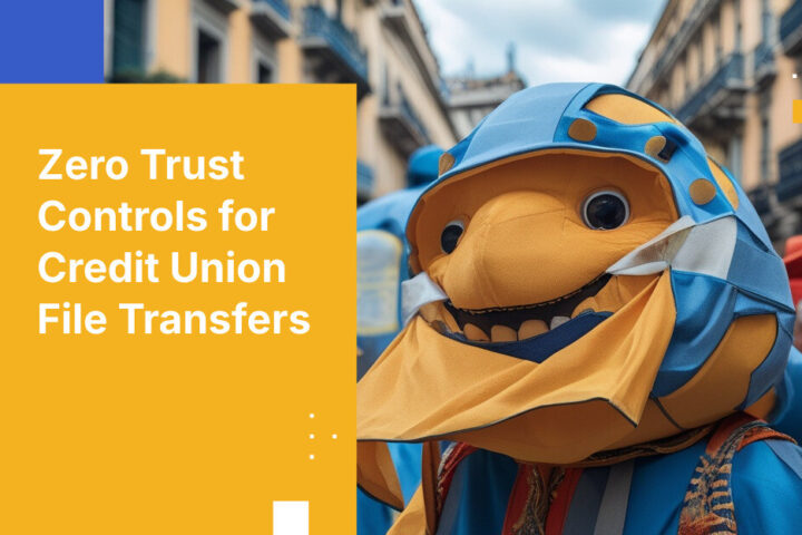 Zero Trust Controls for Credit Union File Transfers
