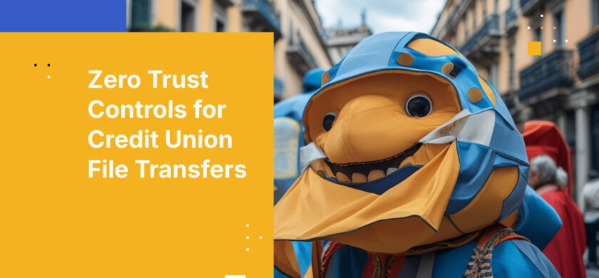 Zero Trust Controls for Credit Union File Transfers