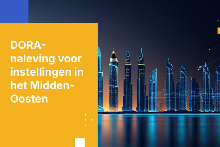 DORA-naleving in het Midden-Oosten: Navigeren door vereisten voor digitale operationele weerbaarheid