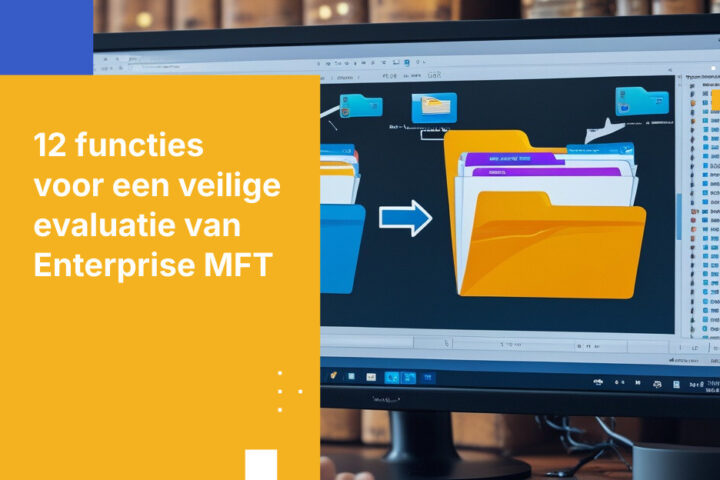 Enterprise MFT-oplossingen: De 12 functies die beveiligings- en compliance-teams moeten evalueren