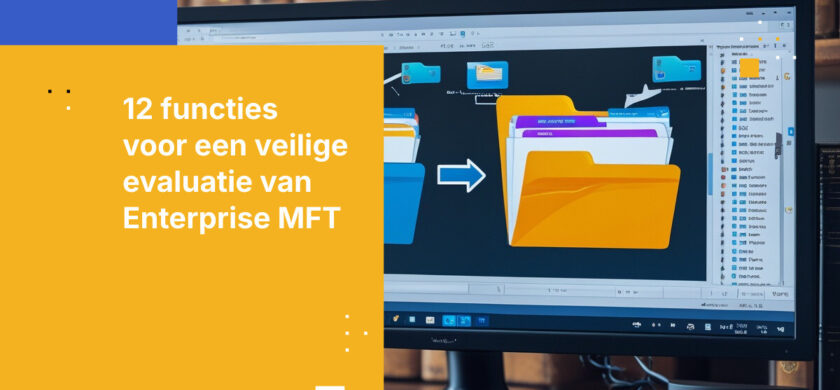 Enterprise MFT-oplossingen: De 12 functies die beveiligings- en compliance-teams moeten evalueren