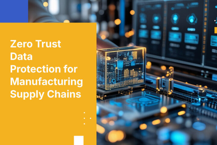 Zero Trust Data Protection for Manufacturing Supply Chains