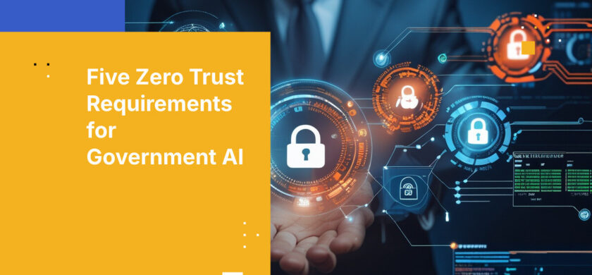 Five Zero Trust Requirements for Government AI