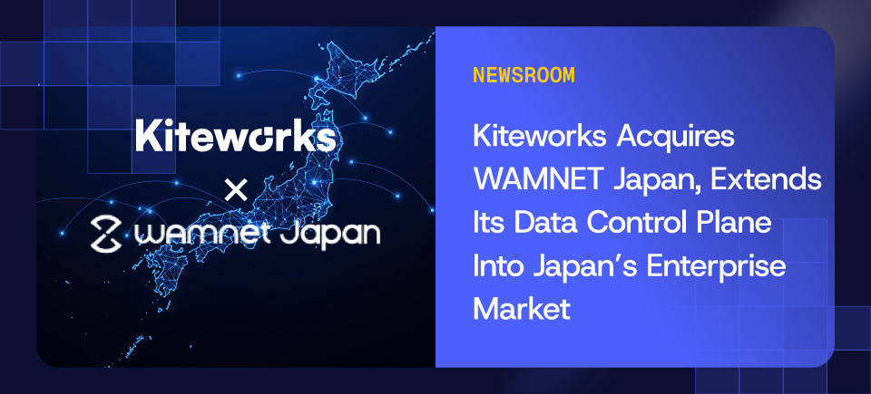 Kiteworks Acquires WAMNET Japan – Extending Its Data Control Plane Into Japan’s Enterprise Market With Over 500 Customers Kiteworks Acquires WAMNET Japan – Extending Its Data Control Plane Into Japan’s Enterprise Market With Over 500 Customers