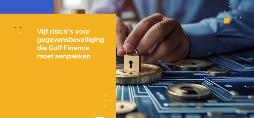 Top 5 risico’s voor gegevensbeveiliging waarmee financiële sector in de Golfregio wordt geconfronteerd