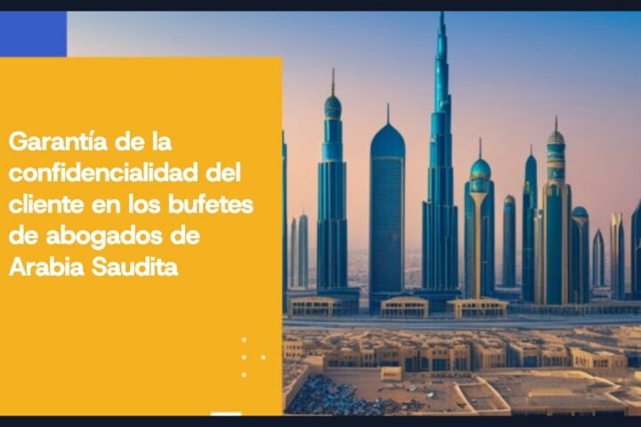 Garantía de la confidencialidad del cliente en los bufetes de abogados de Arabia Saudita