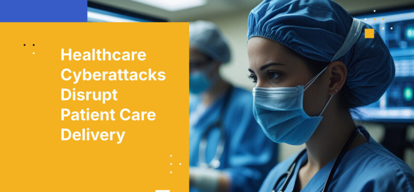 Healthcare Cyberattacks Disrupt Patient Care Delivery